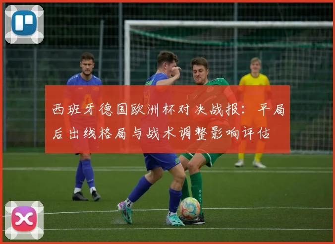 西班牙德国欧洲杯对决战报：平局后出线格局与战术调整影响评估